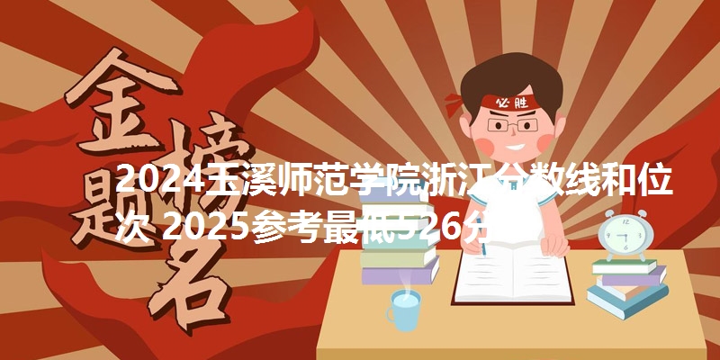 2024玉溪师范学院浙江分数线和位次 2025参考最低526分