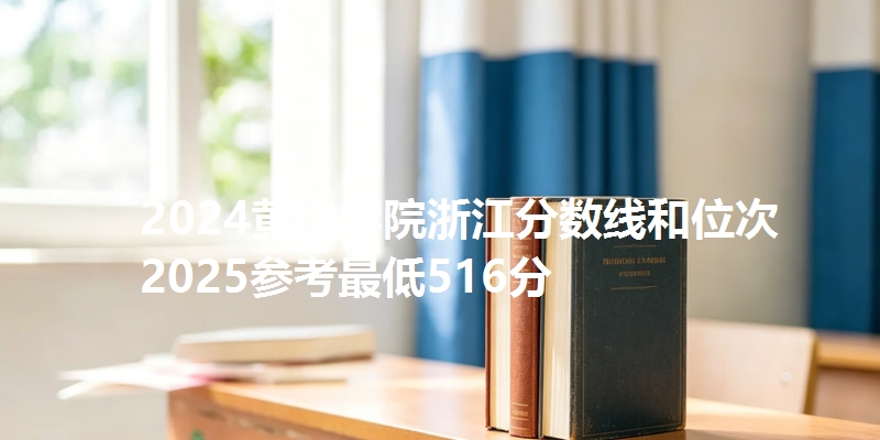 2024黄山学院浙江分数线和位次 2025参考最低516分