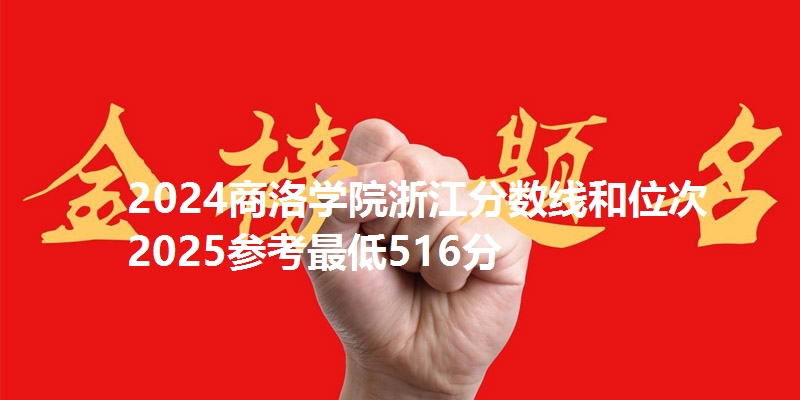2024商洛学院浙江分数线和位次 2025参考最低516分