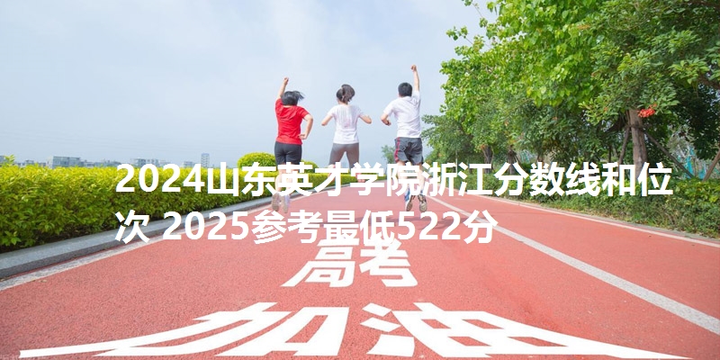 2024山东英才学院浙江分数线和位次 2025参考最低522分