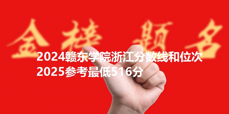 2024赣东学院浙江分数线和位次 2025参考最低516分
