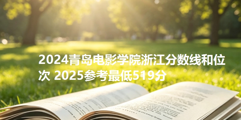 2024青岛电影学院浙江分数线和位次 2025参考最低519分