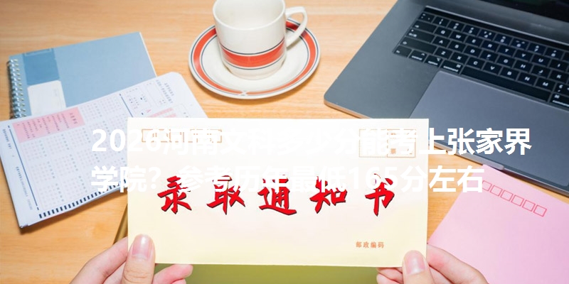 2026河南文科多少分能考上张家界学院?参考历年最低165分左右