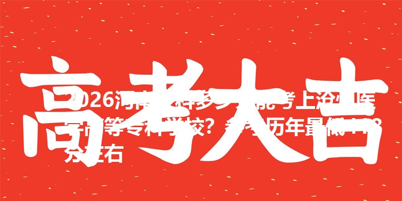 2026河南文科多少分能考上沧州医学高等专科学校？参考历年最低418分左右
