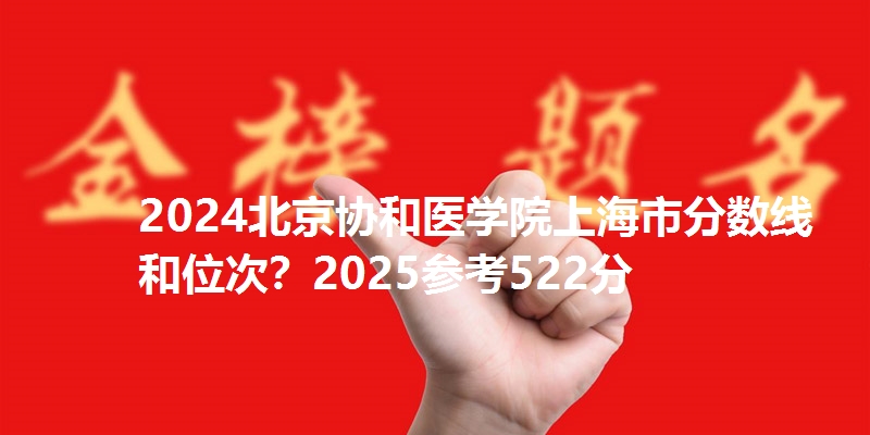 2024北京协和医学院上海市分数线和位次？2025参考522分