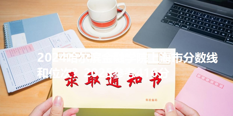 2024哈尔滨金融学院上海市分数线和位次？2025参考416分