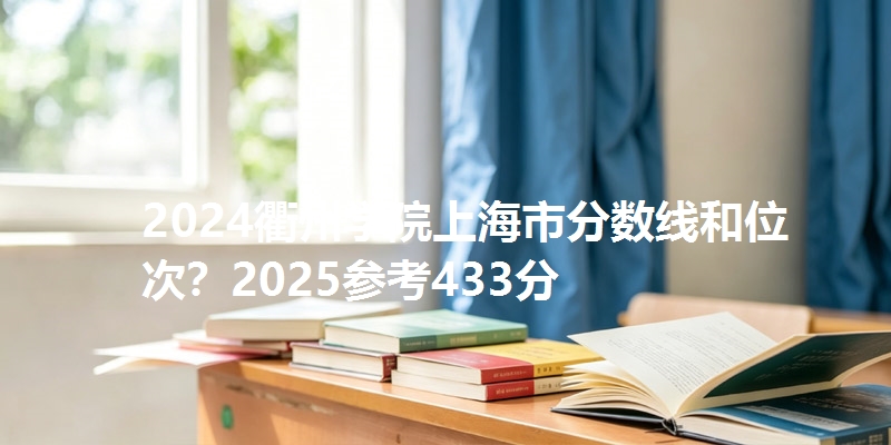 2024衢州学院上海市分数线和位次？2025参考433分