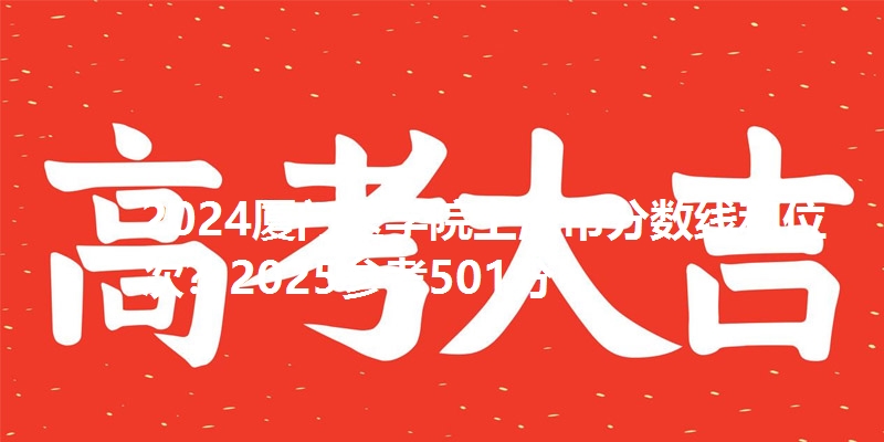 2024厦门医学院上海市分数线和位次？2025参考501分