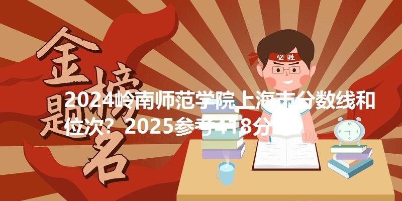 2024岭南师范学院上海市分数线和位次？2025参考418分
