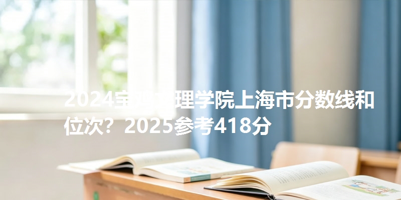 2024宝鸡文理学院上海市分数线和位次？2025参考418分