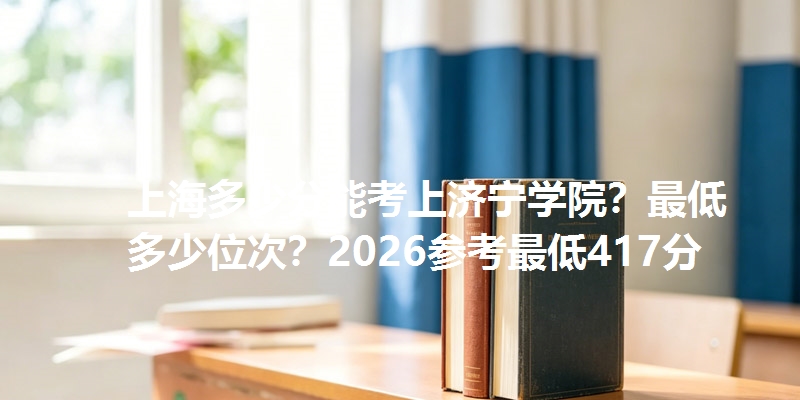 上海多少分能考上济宁学院？最低多少位次？2026参考最低417分