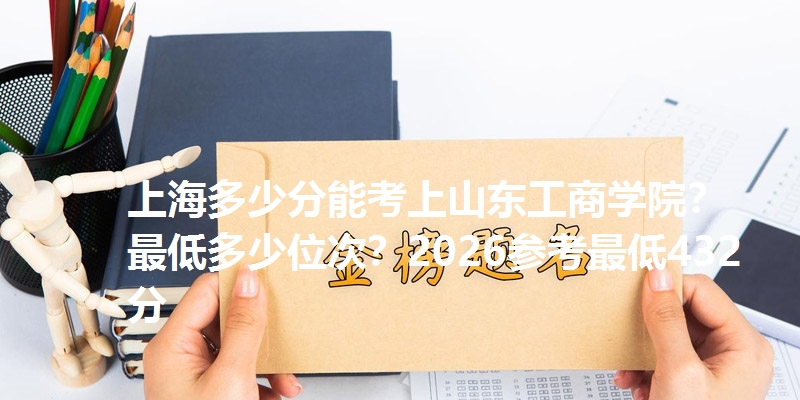 上海多少分能考上山东工商学院？最低多少位次？2026参考最低432分