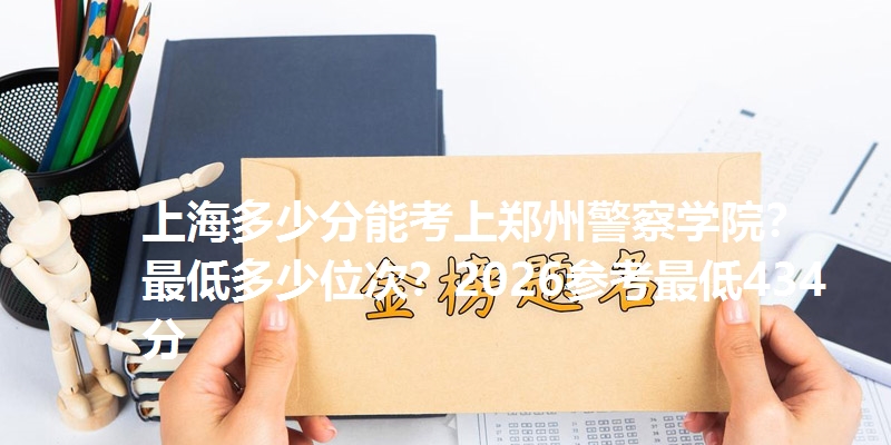 上海多少分能考上郑州警察学院？最低多少位次？2026参考最低434分