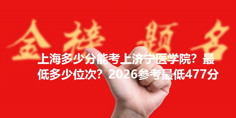 上海多少分能考上济宁医学院？最低多少位次？2026参考最低477分