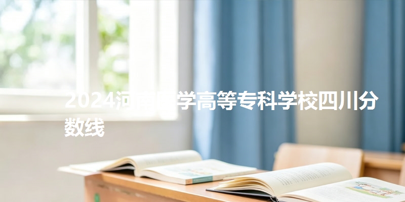 2024河南医学高等专科学校四川分数线