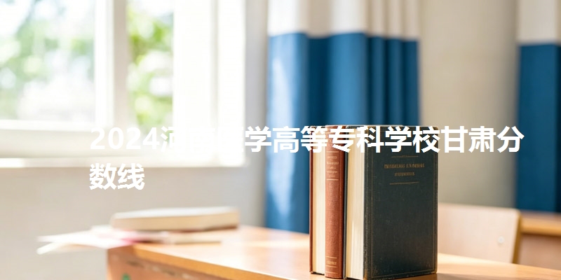 2024河南医学高等专科学校甘肃分数线