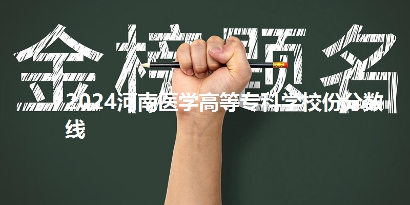 2024河南医学高等专科学校份分数线