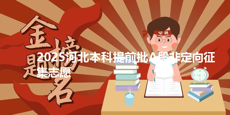 2025河北本科提前批A段非定向征集志愿