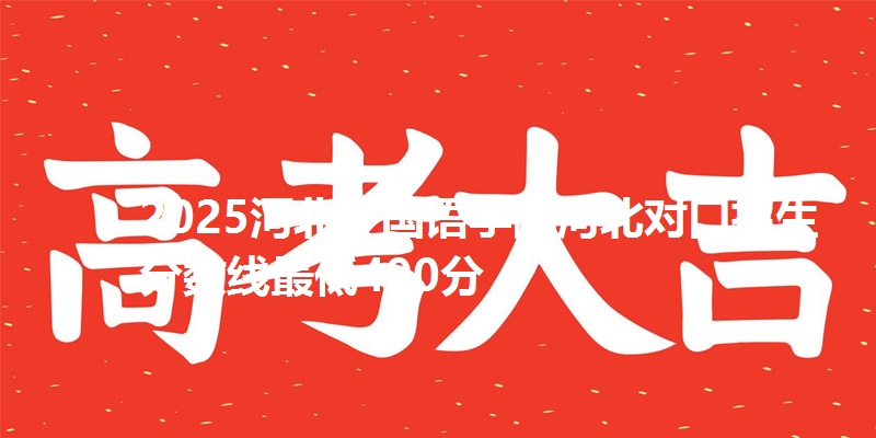 2025河北外国语学院河北对口招生分数线最低490分