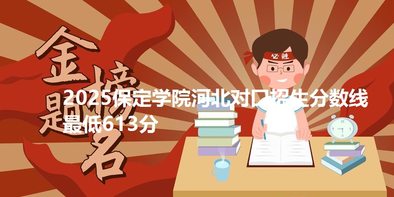 2025保定学院河北对口招生分数线最低613分