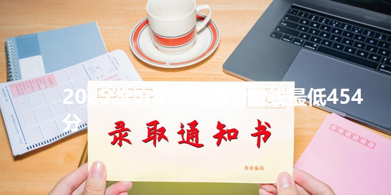 2025潍坊学院湖南分数线最低454分