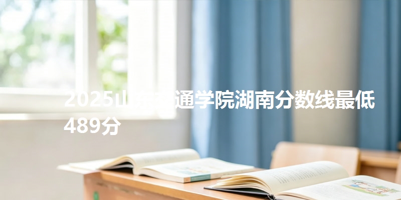 2025山东交通学院湖南分数线最低489分