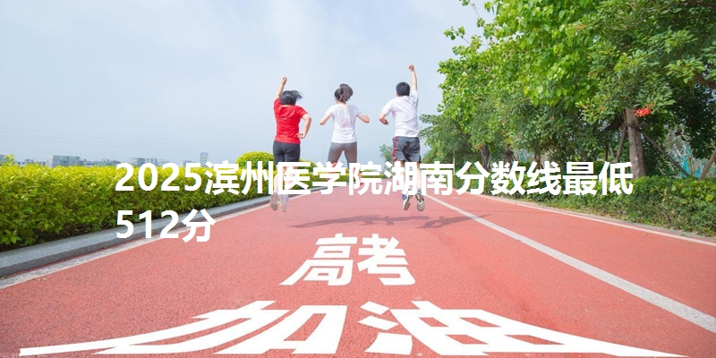 2025滨州医学院湖南分数线最低512分