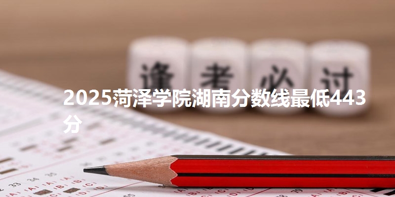 2025菏泽学院湖南分数线最低443分