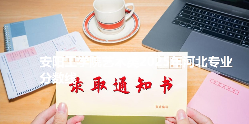 安阳工学院艺术类2025年河北专业分数线