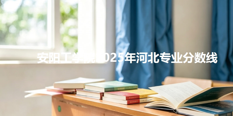 安阳工学院2025年河北专业分数线