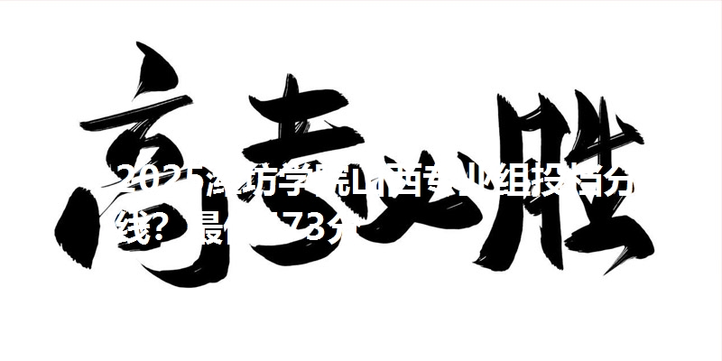 2025潍坊学院山西专业组投档分数线？最低473分
