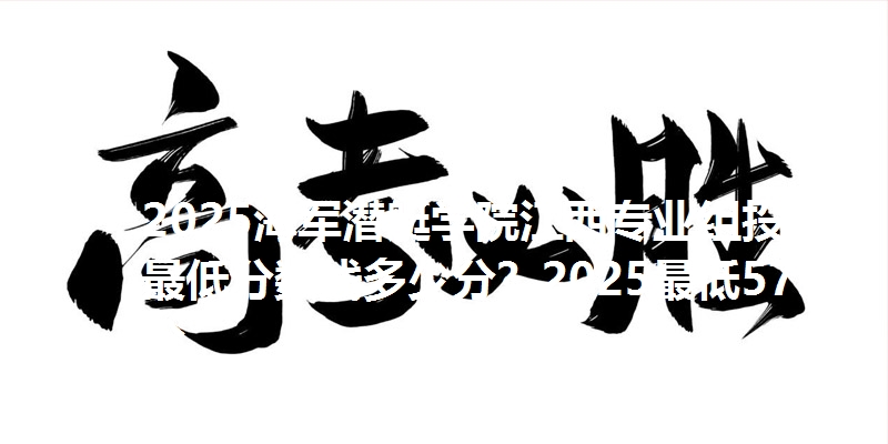2025海军潜艇学院江西专业组投档最低分数线多少分？2025最低575分