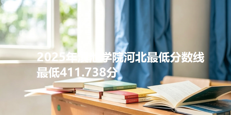 2025年滇池学院河北最低分数线  最低411.738分