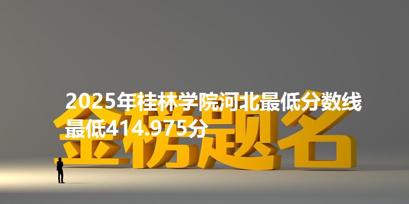 2025年桂林学院河北最低分数线  最低414.975分