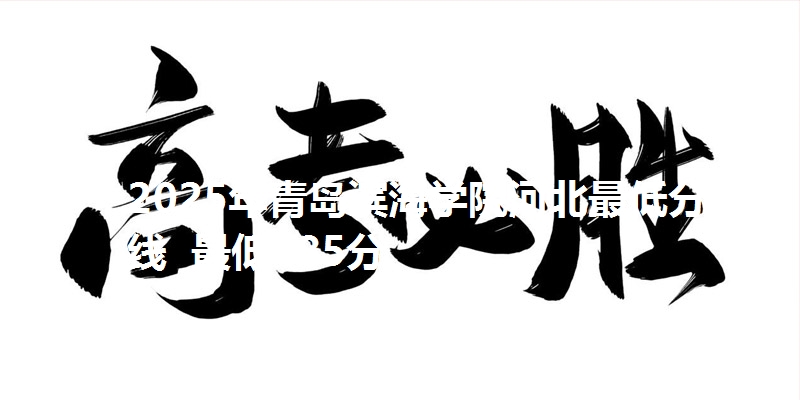 2025年青岛滨海学院河北最低分数线  最低485分
