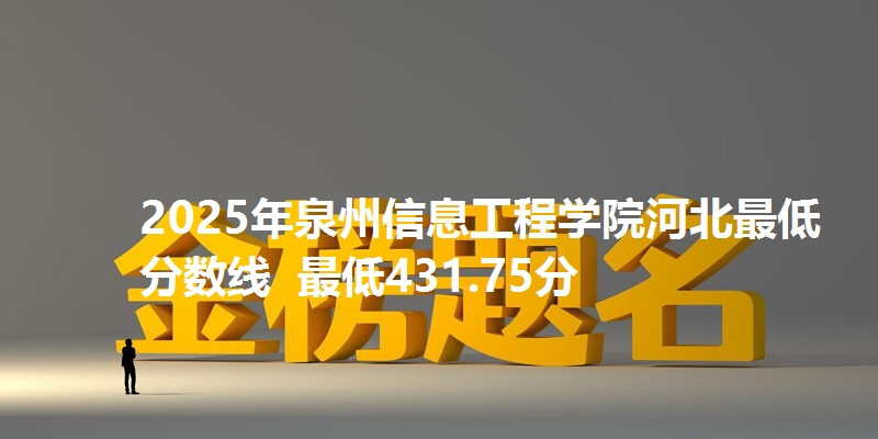 2025年泉州信息工程学院河北最低分数线  最低431.75分