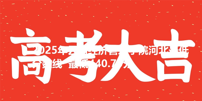 2025年云南经济管理学院河北最低分数线  最低440.75分