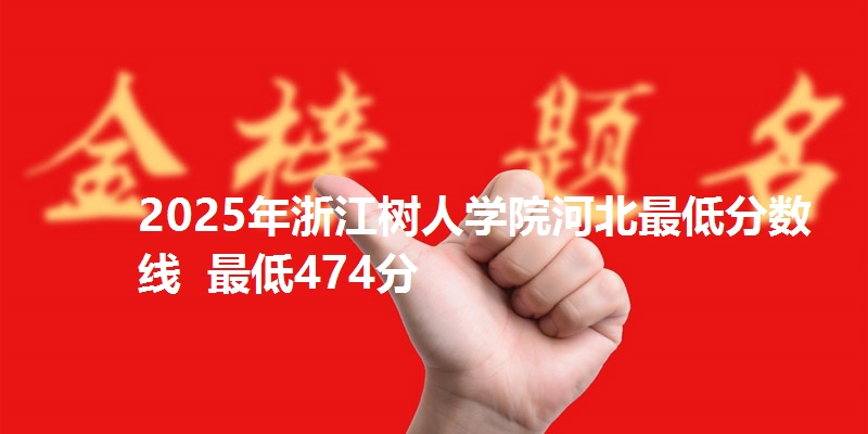 2025年浙江树人学院河北最低分数线  最低474分