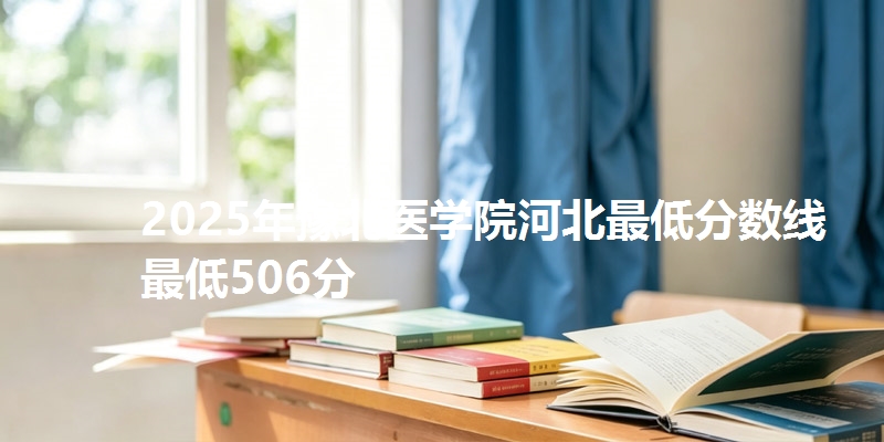 2025年豫北医学院河北最低分数线  最低506分