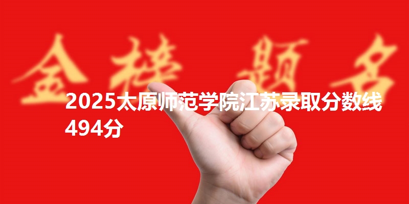 2025太原师范学院江苏录取分数线494分