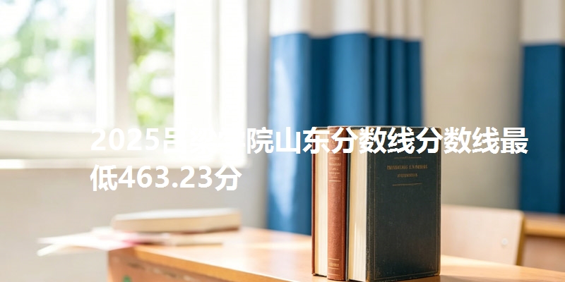 2025吕梁学院山东分数线分数线最低463.23分