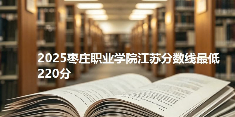2025枣庄职业学院江苏分数线最低220分