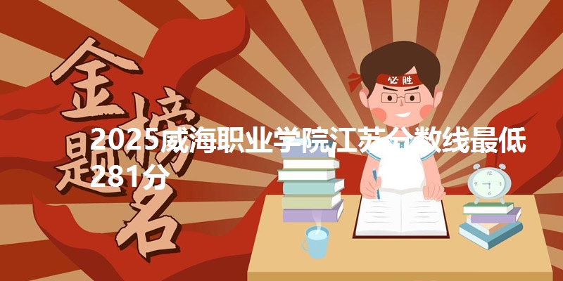 2025威海职业学院江苏分数线最低281分