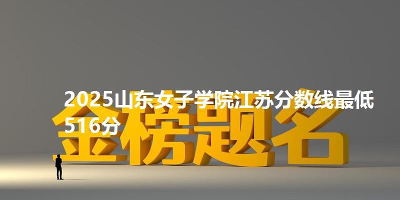 2025山东女子学院江苏分数线最低516分