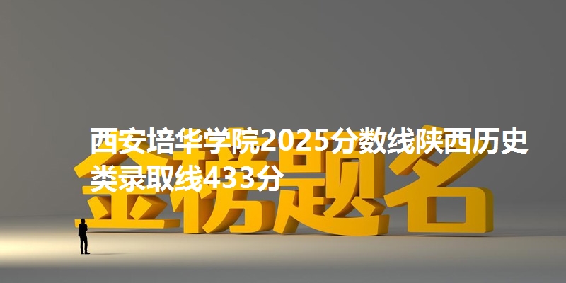 西安培华学院2025分数线陕西历史类录取线433分