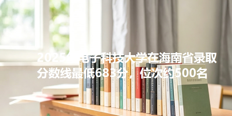 2025年电子科技大学在海南省录取分数线最低683分，位次约500名