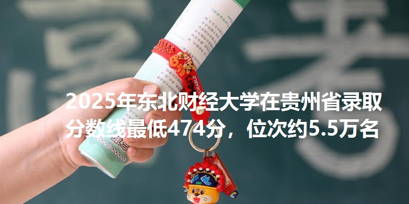 2025年东北财经大学在贵州省录取分数线最低474分，位次约5.5万名