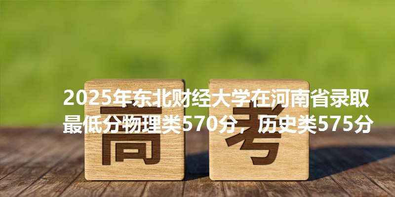 2025年东北财经大学在河南省录取最低分物理类570分，历史类575分