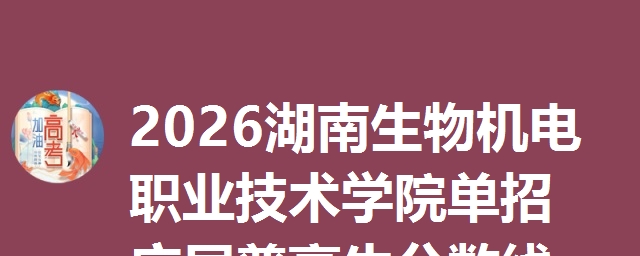 2026湖南生物机电职业技术学院单招应届普高生分数线解读及2027报考建议