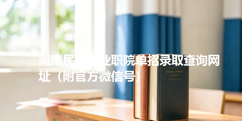 湖南民族职业职院单招录取查询网址（附官方微信号）